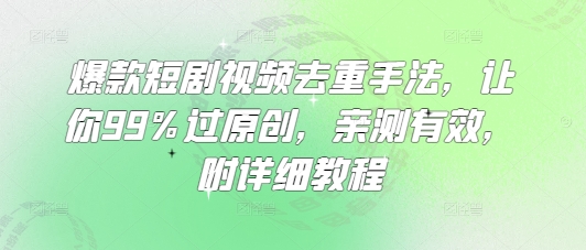 爆款短剧视频去重手法，让你99%过原创，亲测有效，附详细教程-赚钱网