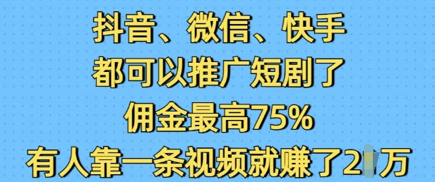抖音微信快手都可以推广短剧了，佣金最高75%，有人靠一条视频就挣了2W-赚钱网