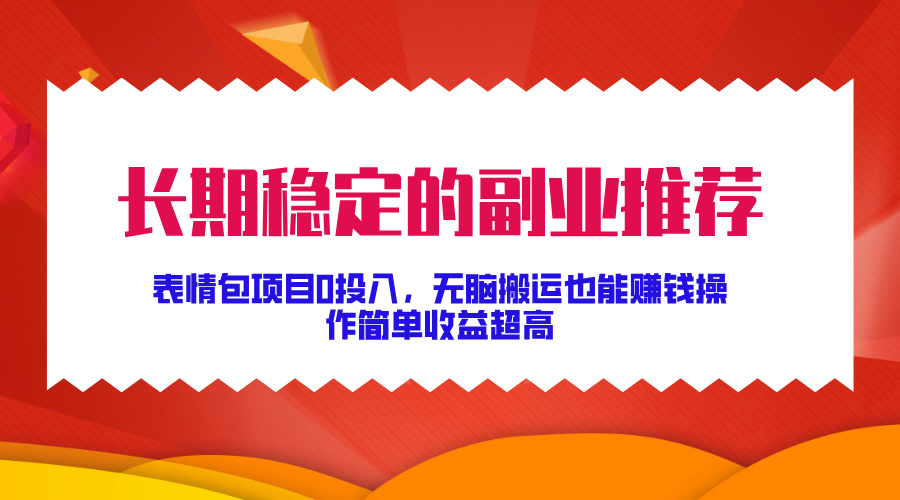 长期稳定的副业推荐，表情包项目0投入，无脑搬运也能赚钱，操作简单收益超高-赚钱网