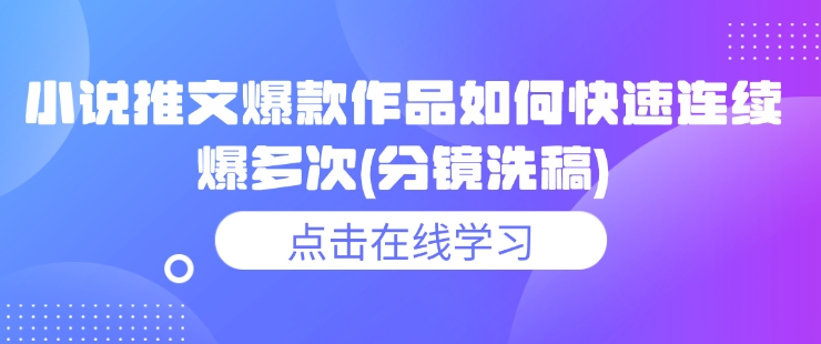 小说推文爆款作品如何快速连续爆多次(分镜洗稿)-赚钱网