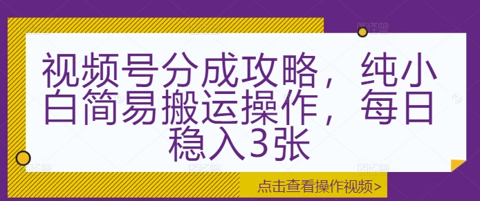 视频号分成攻略，纯小白简易搬运操作，每日稳入3张-赚钱网