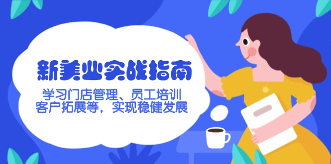 （14253期）新美业实战指南，学习门店管理、员工培训、客户拓展等，实现稳健发展-赚钱网