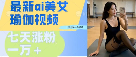 AI美女瑜伽动态视频，最新短视频流量密码3分钟一个视频，七天轻松突破万粉-赚钱网