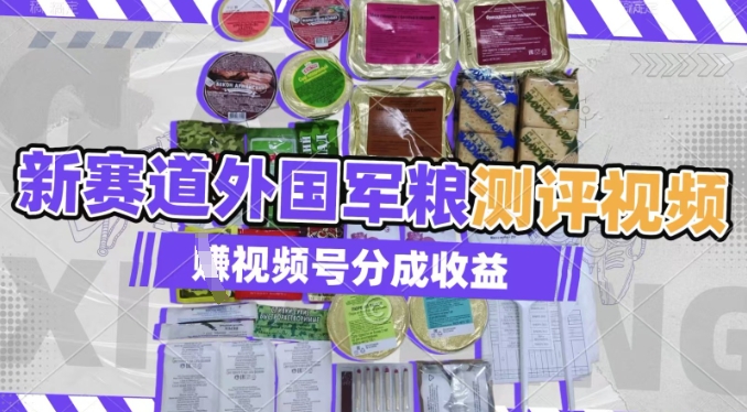 利用外国军粮测评视频，挣视频号分成计划收益，制作简单，适合宝妈、上班族、大学生-赚钱网