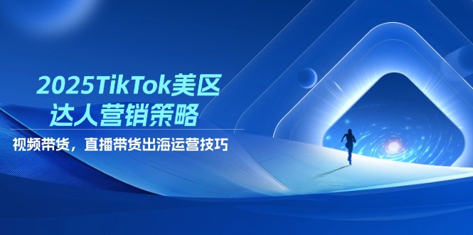 （14521期）2025TikTok美区达人营销策略，视频带货，直播带货，出海运营技巧-赚钱网