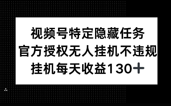视频号特定隐藏任务，官方授权 无人挂播，单号每天收益130+-赚钱网