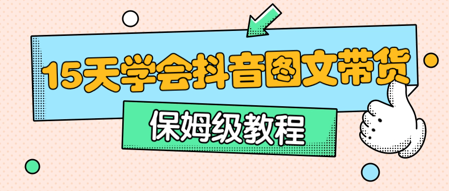 保姆级15天学会抖音图文带货-赚钱网