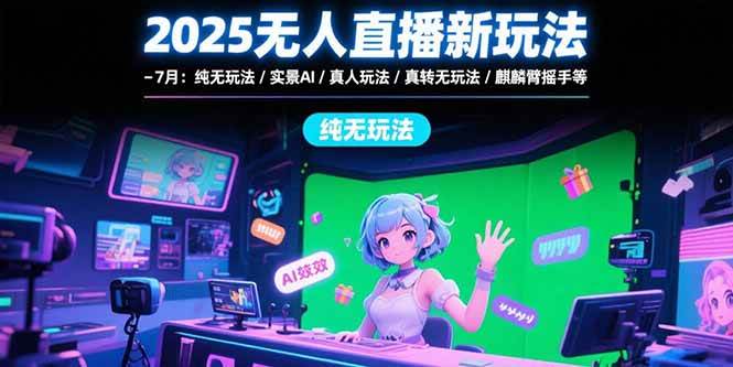 （15429期）2025无人直播新玩法-7月：纯无玩法/实景AI/真人玩法/绿幕玩法/真转无玩法-赚钱网