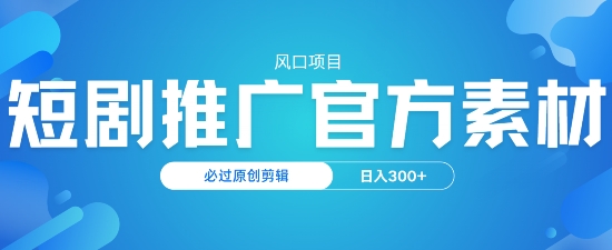 风口项目，短剧推广，官方资源，必过原创剪辑，日入3张-赚钱网