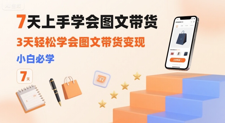 7天上手学会图文带货，3天轻松学会图文带货变现，小白必学-赚钱网