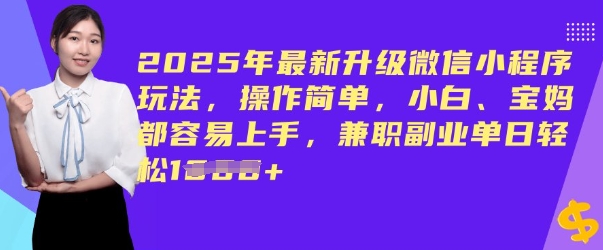2025年最新升级微信小程序玩法，操作简单，小白、宝妈都容易上手，兼职副业单日轻松多张-赚钱网