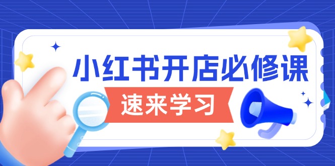 （13972期）小红书开店必修课，详解开店流程与玩法规则，开启电商变现之旅-赚钱网