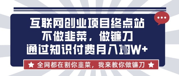 互联网创业尽头-不做韭菜，做镰刀，通过知识付费月入10个【揭秘】-赚钱网