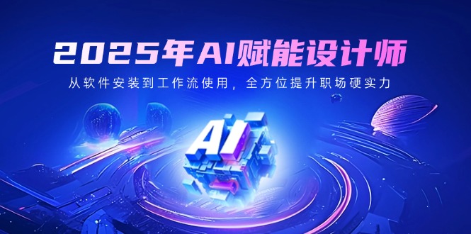 （14488期）2025年AI赋能设计师：从软件安装到工作流使用，全方位提升职场硬实力-赚钱网