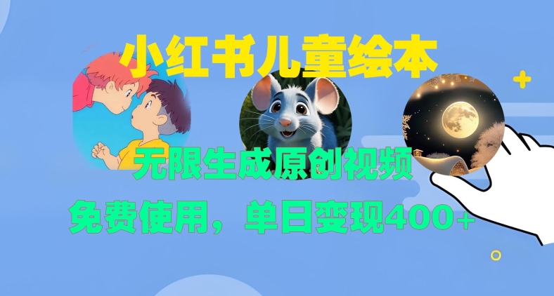 小红书儿童绘本，无限生成原创视频，免费使用，单日变现400+-赚钱网
