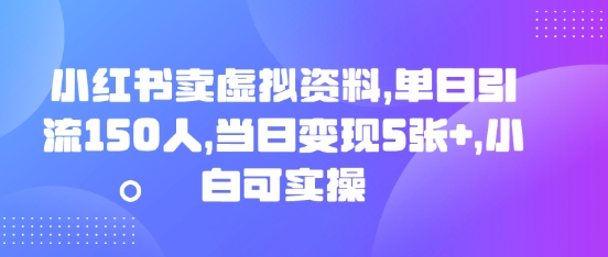 小红书卖虚拟资料，单日引流150人，当日变现5张+，小白可实操-赚钱网