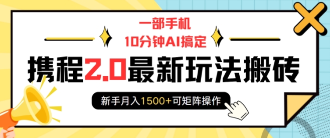 一部手机10分钟AI搞定，携程2.0最新玩法搬砖，新手月入1500+可矩阵操作-赚钱网