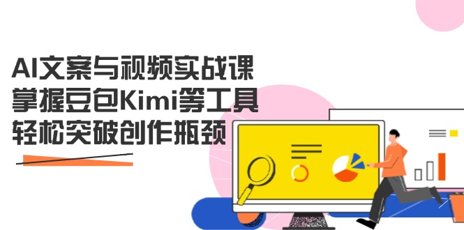 （14275期）AI文案与视频实战课，掌握豆包Kimi等工具，轻松突破创作瓶颈-赚钱网