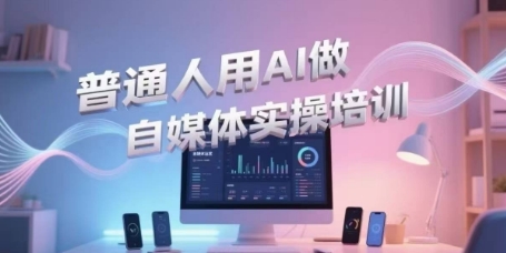 普通人用AI做自媒体实操培训，普通人一个人用ai做自媒体，视频制作、短视频引流、直播带货，轻松入门-赚钱网
