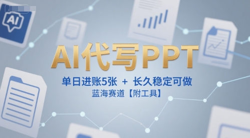 AI代写PPT，单日进账5张+，长久稳定可做，蓝海赛道【附工具】-赚钱网