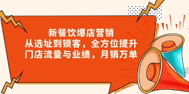 （13910期）新 餐饮爆店营销，从选址到锁客，全方位提升门店流量与业绩，月销万单-赚钱网
