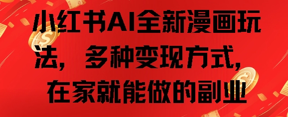 小红书AI全新漫画玩法，多种变现方式，在家就能做的副业-赚钱网