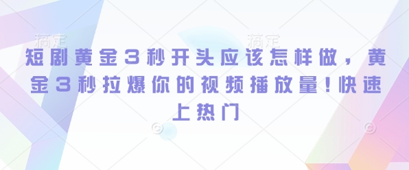 短剧黄金3秒开头应该怎样做，黄金3秒拉爆你的视频播放量，快速上热门-赚钱网