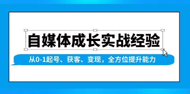 （13963期）自媒体成长实战经验，从0-1起号、获客、变现，全方位提升能力-赚钱网