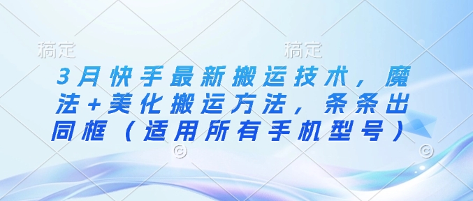 3月快手最新搬运技术，魔法+美化搬运方法，条条出同框（适用所有手机型号）-赚钱网