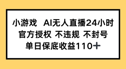 小游戏AI无人直播，官方授权 不违规 不封号，单日保底收益110+-赚钱网