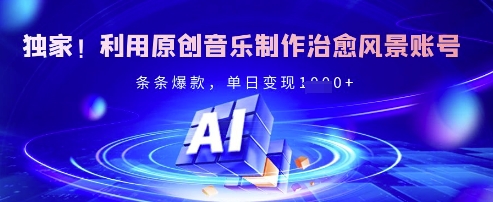 独家！利用原创音乐制作治愈风景账号，条条爆款，单日变现多张-赚钱网