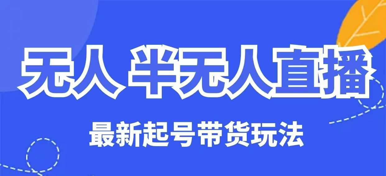 无人半无人直播最新起号带货玩法，全是干货（保姆级教程）-赚钱网