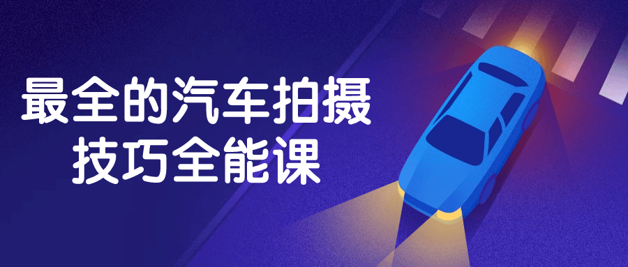 最全的汽车拍摄技巧全能课-赚钱网