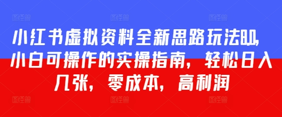 小红书虚拟资料全新思路玩法8.0，小白可操作的实操指南，轻松日入几张，零成本，高利润-赚钱网