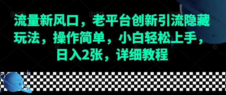 流量新风口，老平台创新引流隐藏玩法，操作简单，小白轻松上手，日入2张，详细教程-赚钱网