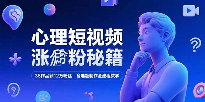 （15276期）心理短视频涨粉秘籍，38作品获12万粉丝，含选题制作全流程教学-赚钱网