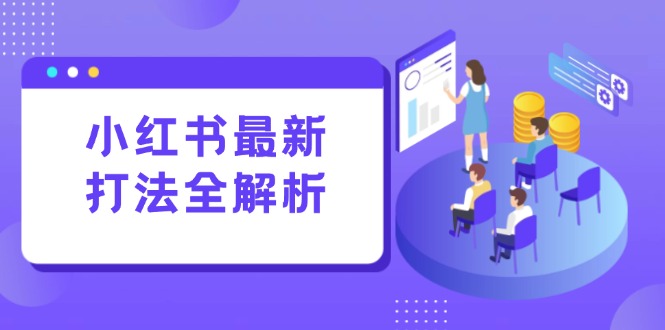 （15017期）小红书最新打法线下课：笔记生产+评论运营，打造标准化流量增长引擎-赚钱网