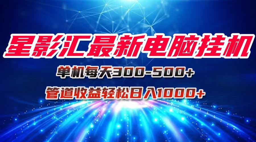（15003期）星影汇最新电脑挂机单机每天300+团队管道收益轻松日入1000+-赚钱网