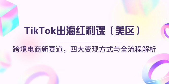 （14382期）TikTok出海红利课（美区）跨境电商新赛道，四大变现方式与全流程解析-赚钱网