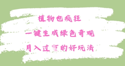 植物也疯狂，一键生成绿色奇观，月入过W的最新玩法-赚钱网