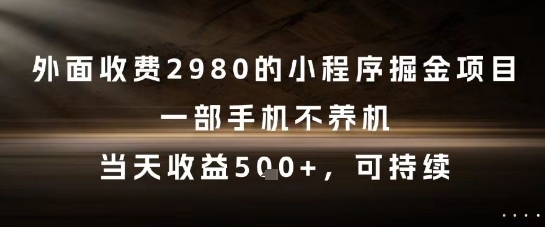 外面收费2980的小程序掘金项目，一部手机不养机，当天收益5张+，可持续【揭秘】-赚钱网