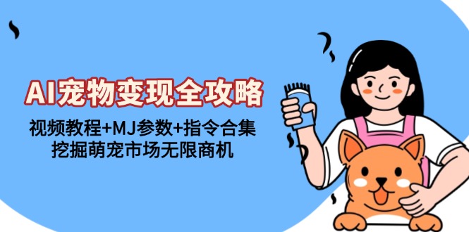 （13395期）AI宠物变现全攻略：视频教程+MJ参数+指令合集，挖掘萌宠市场无限商机-赚钱网