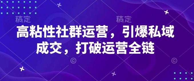 高粘性社群运营，引爆私域成交，打破运营全链-赚钱网