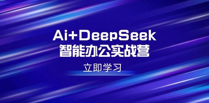 （14291期）Ai+DeepSeek智能办公实战营：解锁AI写作、设计、PPT等高薪技能-赚钱网