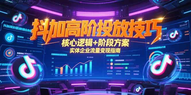 （15240期）抖加高阶投放技巧，核心逻辑+阶段方案，实体企业流量变现指南-赚钱网