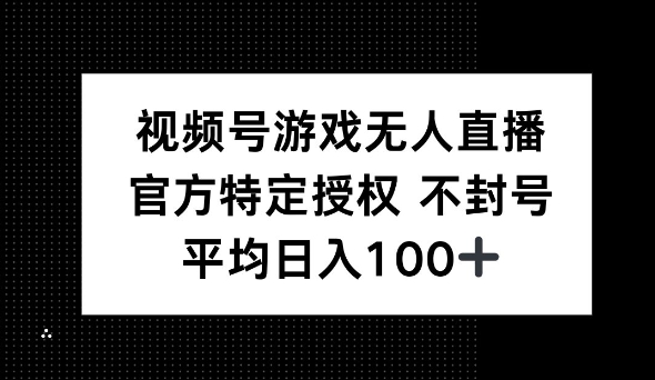 视频号游戏无人直播，官方特定授权，不违规不封号， 单日收益平均100+-赚钱网