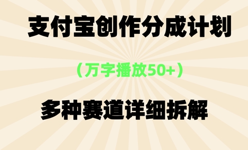 支付宝创作分成计划，万字播放50+，多种赛道详细拆解-赚钱网