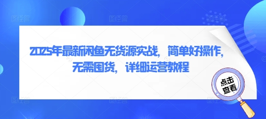2025年最新闲鱼无货源实战，简单好操作，无需囤货，详细运营教程-赚钱网