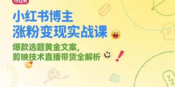 （15328期）小红书博主涨粉变现实战课，爆款选题黄金文案，剪映技术直播带货全解析-赚钱网