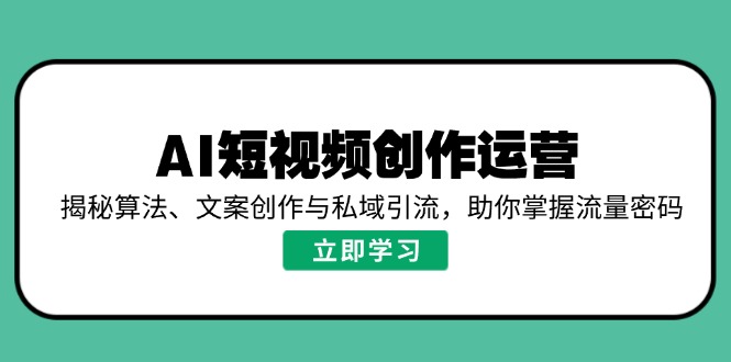 （14287期）AI短视频创作运营，揭秘算法、文案创作与私域引流，助你掌握流量密码-赚钱网